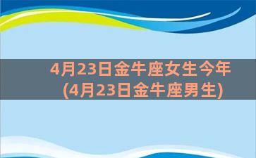 4月23日金牛座女生今年(4月23日金牛座男生)