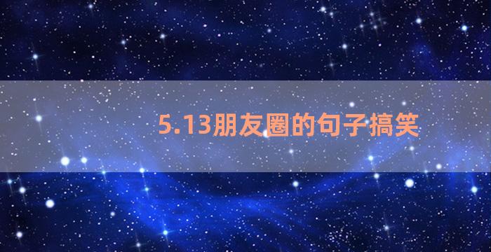 5.13朋友圈的句子搞笑