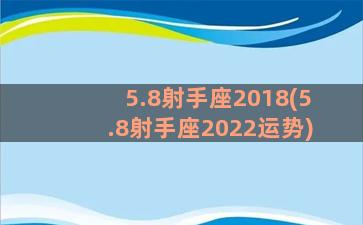 5.8射手座2018(5.8射手座2022运势)