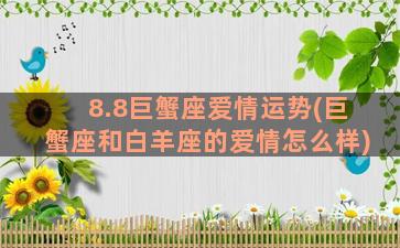 8.8巨蟹座爱情运势(巨蟹座和白羊座的爱情怎么样)