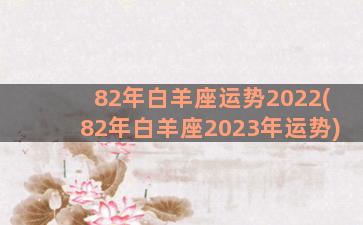 82年白羊座运势2022(82年白羊座2023年运势)