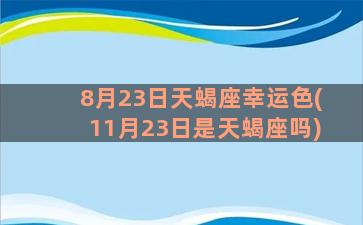 8月23日天蝎座幸运色(11月23日是天蝎座吗)