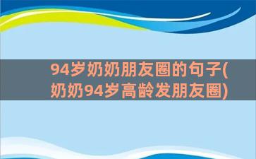 94岁奶奶朋友圈的句子(奶奶94岁高龄发朋友圈)