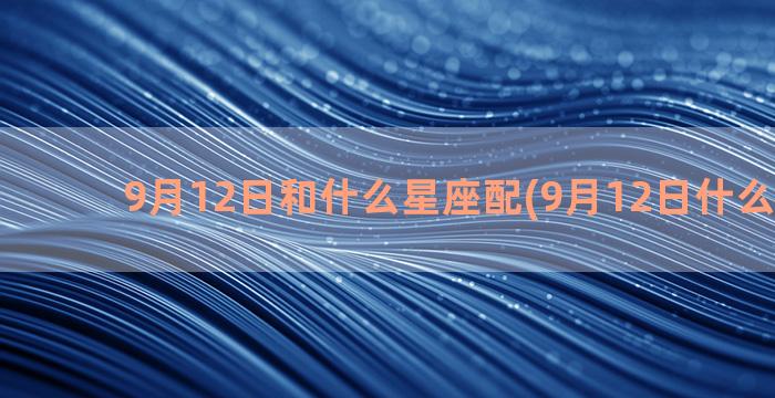 9月12日和什么星座配(9月12日什么纪念日)