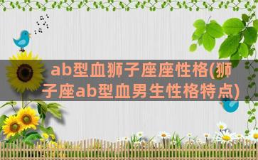 ab型血狮子座座性格(狮子座ab型血男生性格特点)