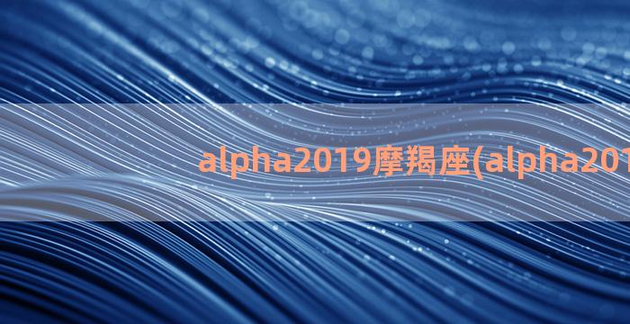 alpha2019摩羯座(alpha2016)