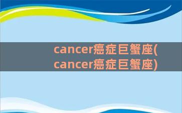 cancer癌症巨蟹座(cancer癌症巨蟹座)