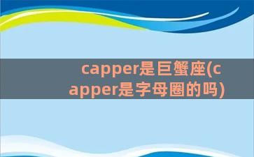capper是巨蟹座(capper是字母圈的吗)
