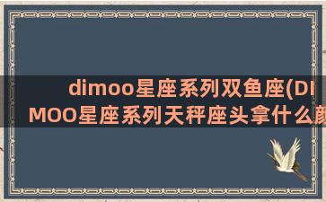 dimoo星座系列双鱼座(DIMOO星座系列天秤座头拿什么颜色弄出来)