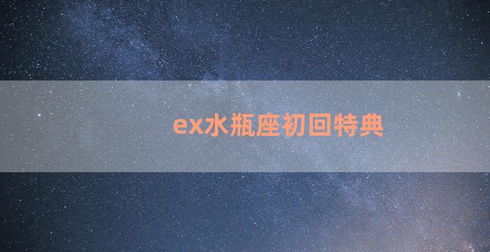 ex水瓶座初回特典