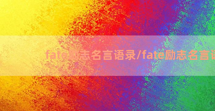 fate励志名言语录/fate励志名言语录