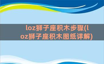 loz狮子座积木步骤(loz狮子座积木图纸详解)