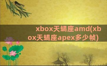 xbox天蝎座amd(xbox天蝎座apex多少帧)