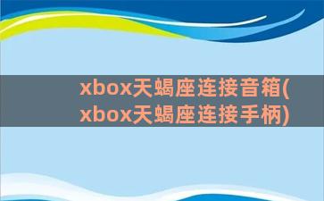 xbox天蝎座连接音箱(xbox天蝎座连接手柄)