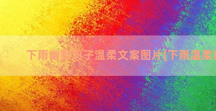 下雨幽默句子温柔文案图片(下雨温柔的句子)