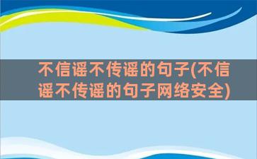 不信谣不传谣的句子(不信谣不传谣的句子网络安全)