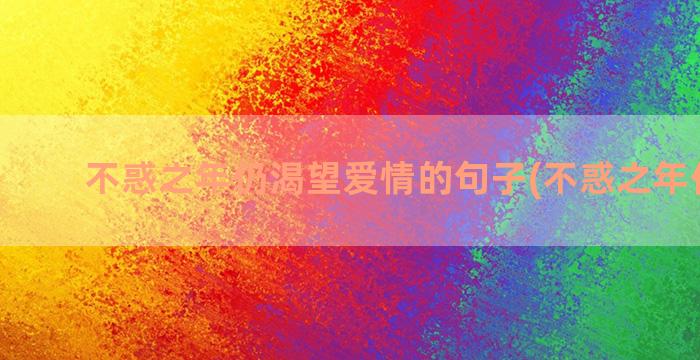 不惑之年仍渴望爱情的句子(不惑之年仍有惑)