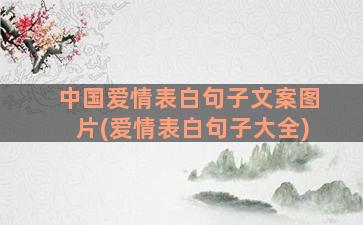 中国爱情表白句子文案图片(爱情表白句子大全)
