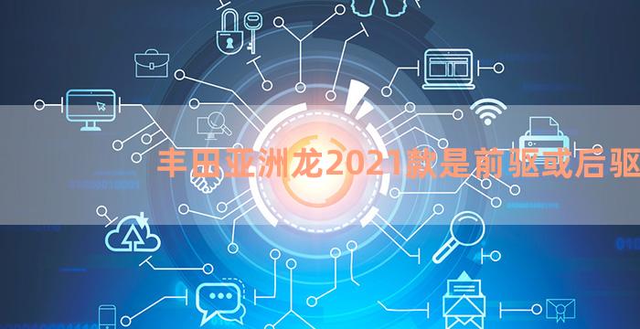 丰田亚洲龙2021款是前驱或后驱