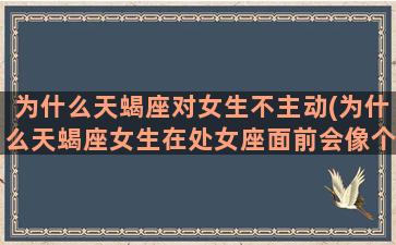 为什么天蝎座对女生不主动(为什么天蝎座女生在处女座面前会像个小女生)