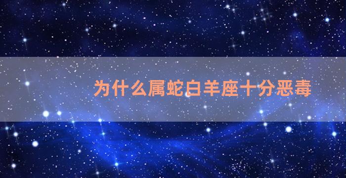 为什么属蛇白羊座十分恶毒