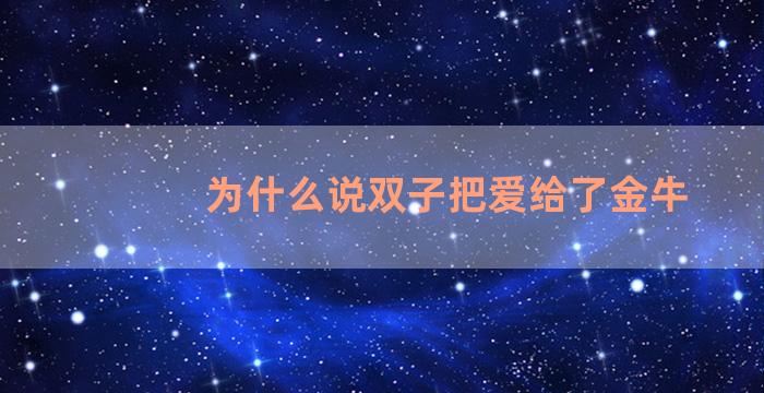 为什么说双子把爱给了金牛