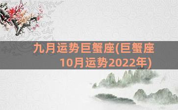 九月运势巨蟹座(巨蟹座10月运势2022年)