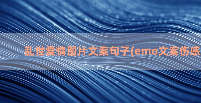 乱世爱情图片文案句子(emo文案伤感爱情图片)