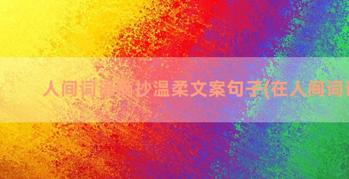 人间词语摘抄温柔文案句子(在人间词语摘抄)