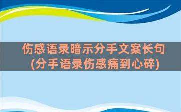 伤感语录暗示分手文案长句(分手语录伤感痛到心碎)