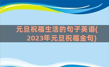 元旦祝福生活的句子英语(2023年元旦祝福金句)