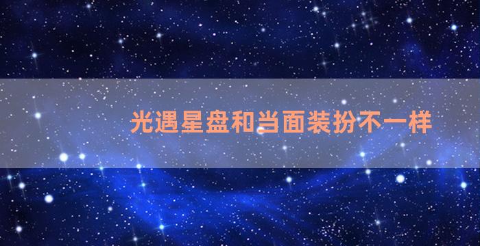 光遇星盘和当面装扮不一样