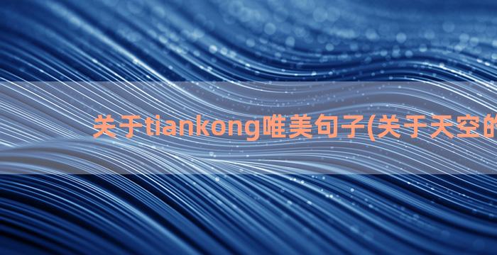 关于tiankong唯美句子(关于天空的资料)