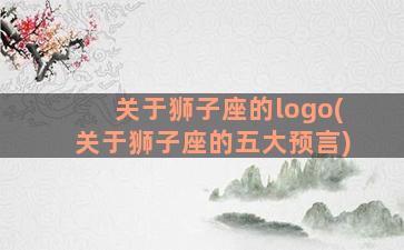 关于狮子座的logo(关于狮子座的五大预言)