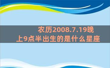 农历2008.7.19晚上9点半出生的是什么星座