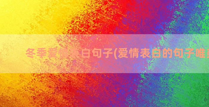 冬季爱情表白句子(爱情表白的句子唯美短句)