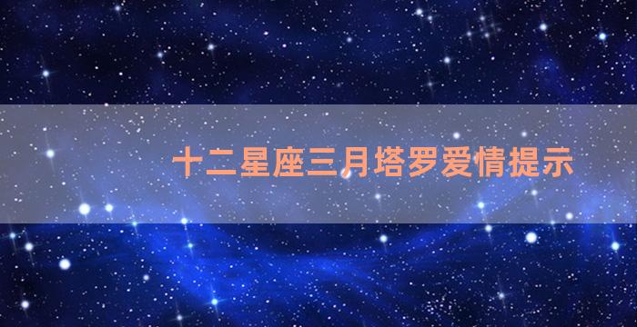 十二星座三月塔罗爱情提示