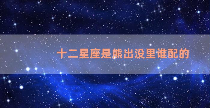 十二星座是熊出没里谁配的