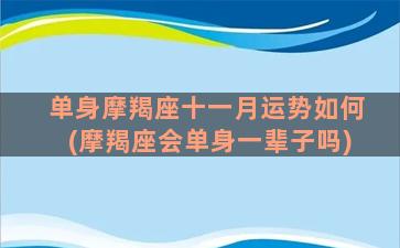 单身摩羯座十一月运势如何(摩羯座会单身一辈子吗)