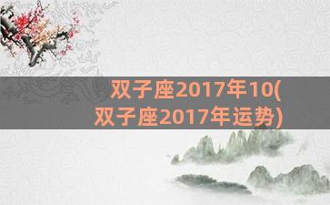 双子座2017年10(双子座2017年运势)