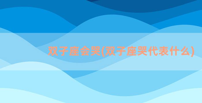 双子座会哭(双子座哭代表什么)