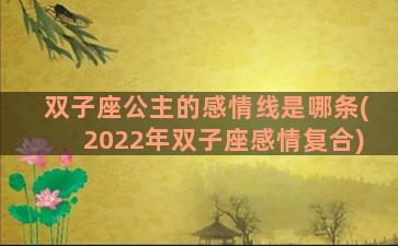 双子座公主的感情线是哪条(2022年双子座感情复合)