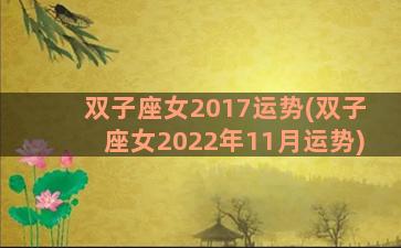 双子座女2017运势(双子座女2022年11月运势)