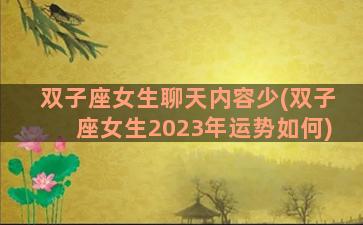 双子座女生聊天内容少(双子座女生2023年运势如何)