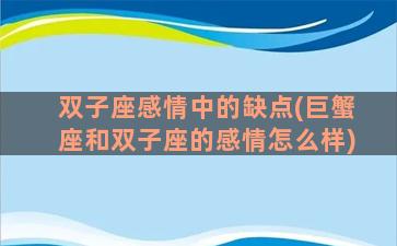 双子座感情中的缺点(巨蟹座和双子座的感情怎么样)