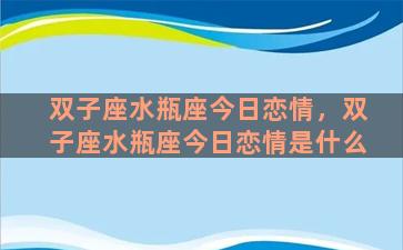 双子座水瓶座今日恋情，双子座水瓶座今日恋情是什么