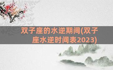 双子座的水逆期间(双子座水逆时间表2023)