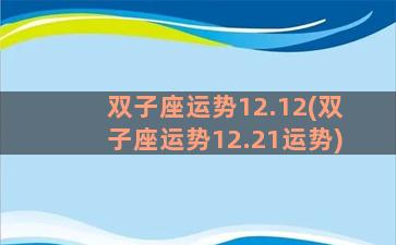 双子座运势12.12(双子座运势12.21运势)