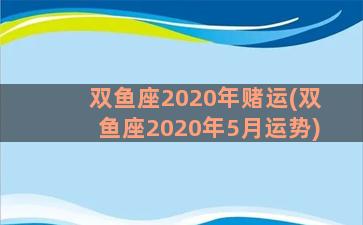 双鱼座2020年赌运(双鱼座2020年5月运势)