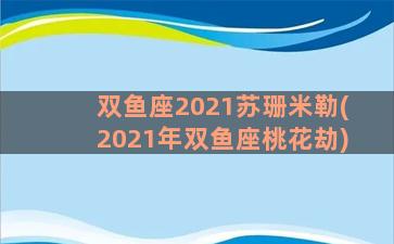 双鱼座2021苏珊米勒(2021年双鱼座桃花劫)